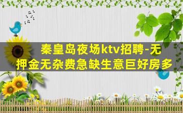 秦皇岛夜场ktv招聘-无押金无杂费急缺生意巨好房多