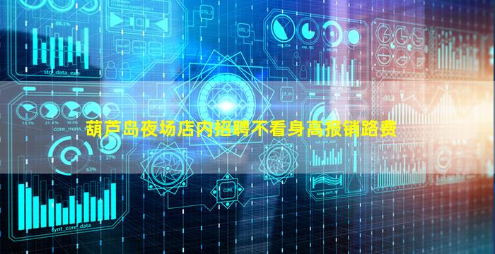 葫芦岛夜场店内招聘不看身高报销路费